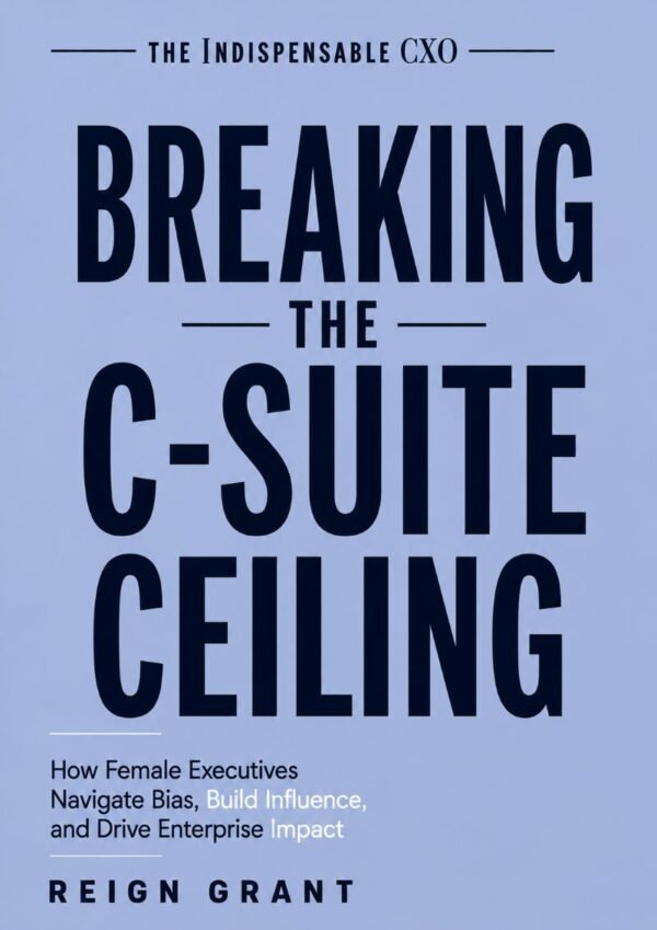 Breaking the C-Suite Ceiling: How Female Executives Navigate Bias, Build Influence, and Drive Enterprise Impact