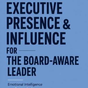Executive Presence & Influence for the Board-Aware Leader: Emotional Intelligence as a Strategic Asset