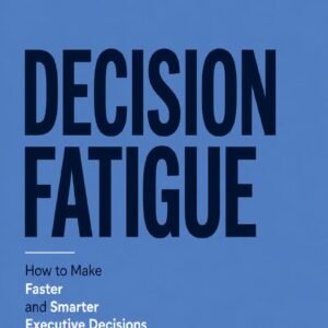 Decision Fatigue: How to Make Faster and Smarter Executive Decisions